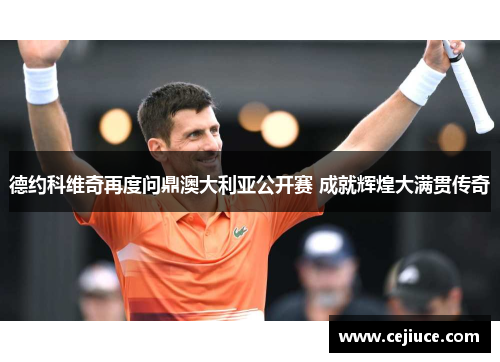 德约科维奇再度问鼎澳大利亚公开赛 成就辉煌大满贯传奇
