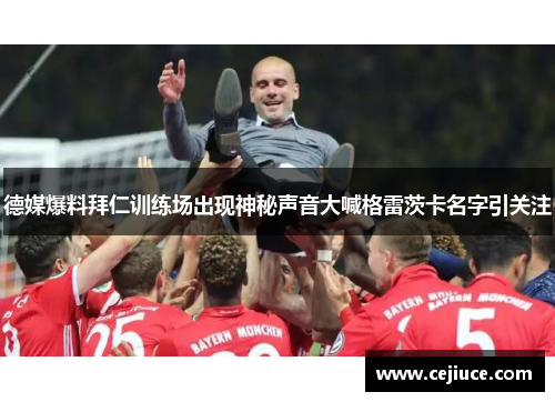 德媒爆料拜仁训练场出现神秘声音大喊格雷茨卡名字引关注