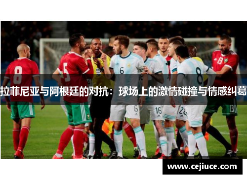 拉菲尼亚与阿根廷的对抗：球场上的激情碰撞与情感纠葛