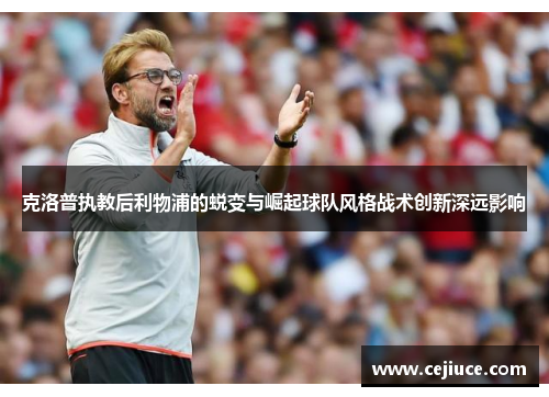 克洛普执教后利物浦的蜕变与崛起球队风格战术创新深远影响