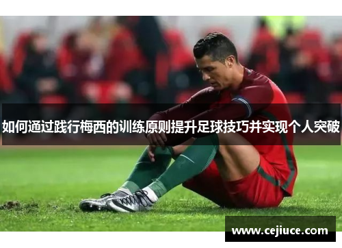如何通过践行梅西的训练原则提升足球技巧并实现个人突破
