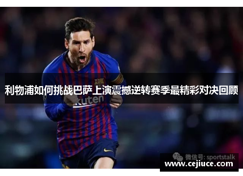 利物浦如何挑战巴萨上演震撼逆转赛季最精彩对决回顾