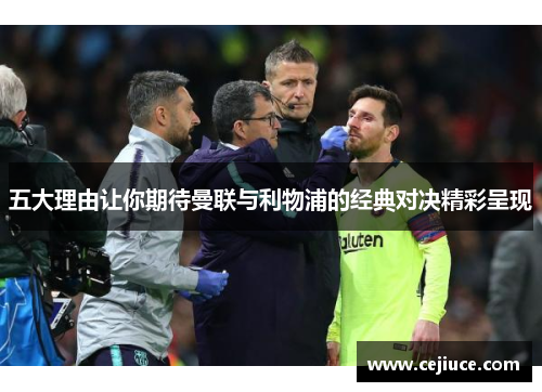 五大理由让你期待曼联与利物浦的经典对决精彩呈现