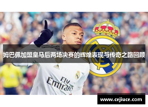 姆巴佩加盟皇马后两场决赛的辉煌表现与传奇之路回顾