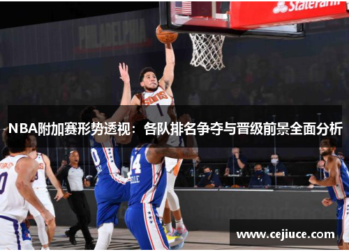 NBA附加赛形势透视：各队排名争夺与晋级前景全面分析