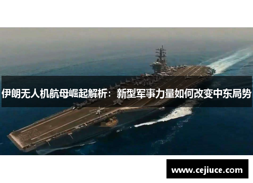 伊朗无人机航母崛起解析：新型军事力量如何改变中东局势