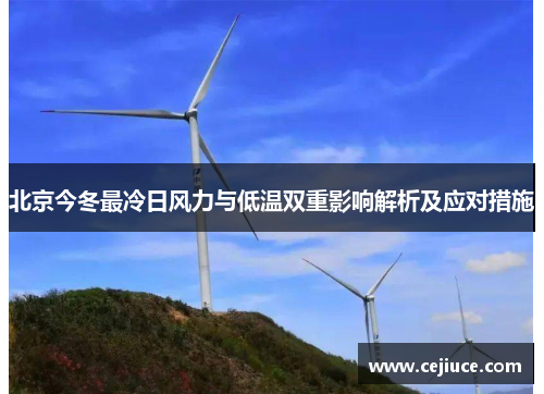 北京今冬最冷日风力与低温双重影响解析及应对措施