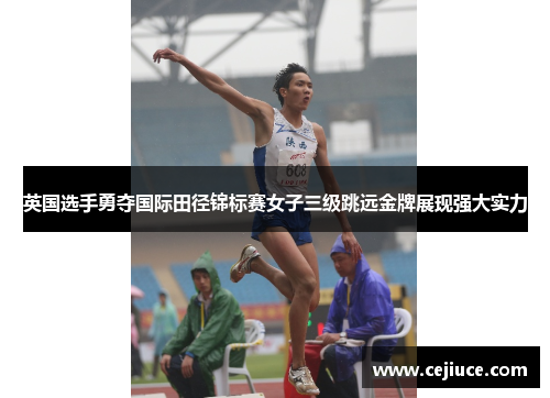 英国选手勇夺国际田径锦标赛女子三级跳远金牌展现强大实力