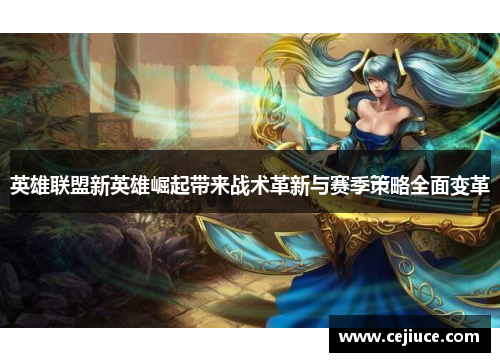 英雄联盟新英雄崛起带来战术革新与赛季策略全面变革