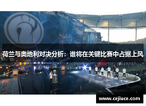 荷兰与奥地利对决分析：谁将在关键比赛中占据上风