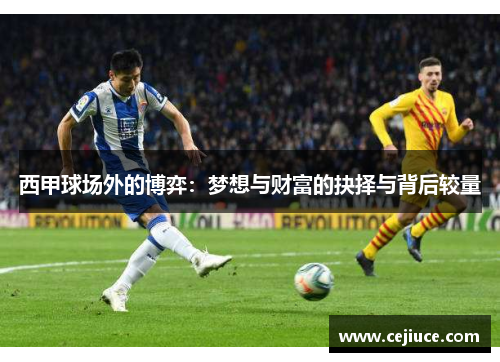 西甲球场外的博弈:梦想与财富的抉择与背后较量 西甲球场外的博弈:梦想与财富的抉择与背后较量