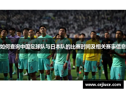 如何查询中国足球队与日本队的比赛时间及相关赛事信息 如何查询中国足球队与日本队的比赛时间及相关赛事信息