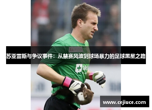 苏亚雷斯与争议事件：从禁赛风波到球场暴力的足球黑星之路