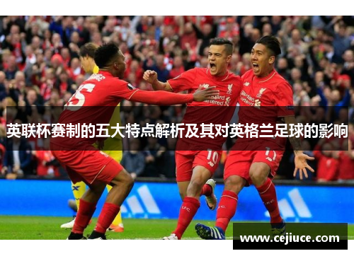 英联杯赛制的五大特点解析及其对英格兰足球的影响 英联杯赛制的五大特点解析及其对英格兰足球的影响