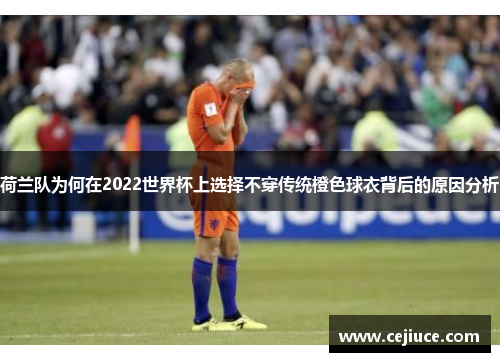 荷兰队为何在2022世界杯上选择不穿传统橙色球衣背后的原因分析