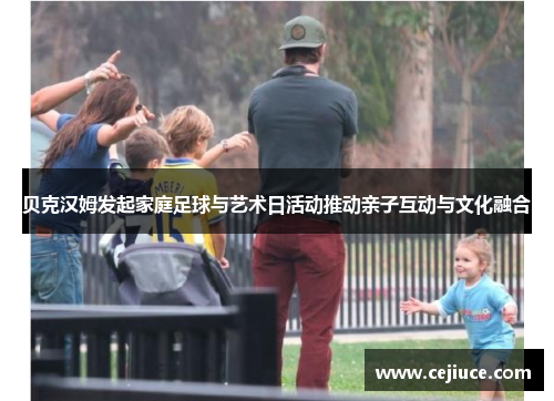 贝克汉姆发起家庭足球与艺术日活动推动亲子互动与文化融合