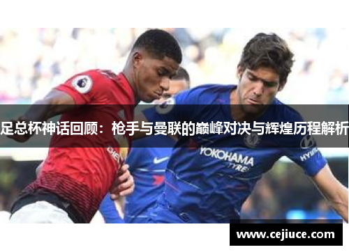 足总杯神话回顾：枪手与曼联的巅峰对决与辉煌历程解析