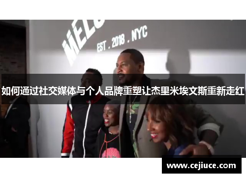 如何通过社交媒体与个人品牌重塑让杰里米埃文斯重新走红